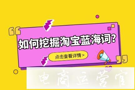 如何挖掘淘寶藍海詞?淘淘慧通教你如何選關鍵詞